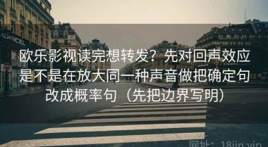 欧乐影视读完想转发？先对回声效应是不是在放大同一种声音做把确定句改成概率句（先把边界写明）
