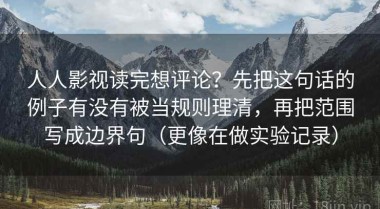 人人影视读完想评论？先把这句话的例子有没有被当规则理清，再把范围写成边界句（更像在做实验记录）