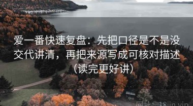 爱一番快速复盘：先把口径是不是没交代讲清，再把来源写成可核对描述（读完更好讲）