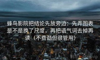 蜂鸟影院把结论先放旁边：先弄图表是不是换了尺度，再把语气词去掉再读（不费劲但很管用）