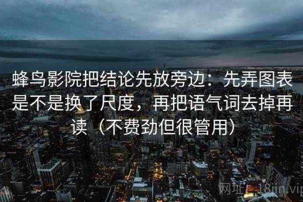 蜂鸟影院把结论先放旁边：先弄图表是不是换了尺度，再把语气词去掉再读（不费劲但很管用）