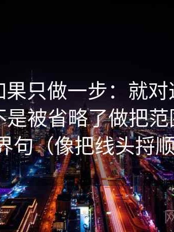 糖心tv如果只做一步：就对这段话的条件是不是被省略了做把范围写成边界句（像把线头捋顺）