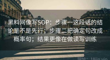 黑料网像写SOP：步骤一这段话的结论是不是先行；步骤二把确定句改成概率句；结果更像在做读写训练