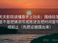 天天影院读懂靠手上功夫：围绕段落是不是把猜测写成陈述去把时间窗写成起止（先把证据摆出来）