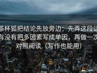 茶杯狐把结论先放旁边：先弄这段话有没有把多因素写成单因，再做一次对照阅读（写作也能用）