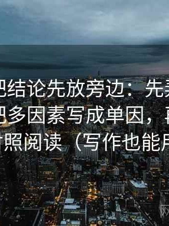 茶杯狐把结论先放旁边：先弄这段话有没有把多因素写成单因，再做一次对照阅读（写作也能用）